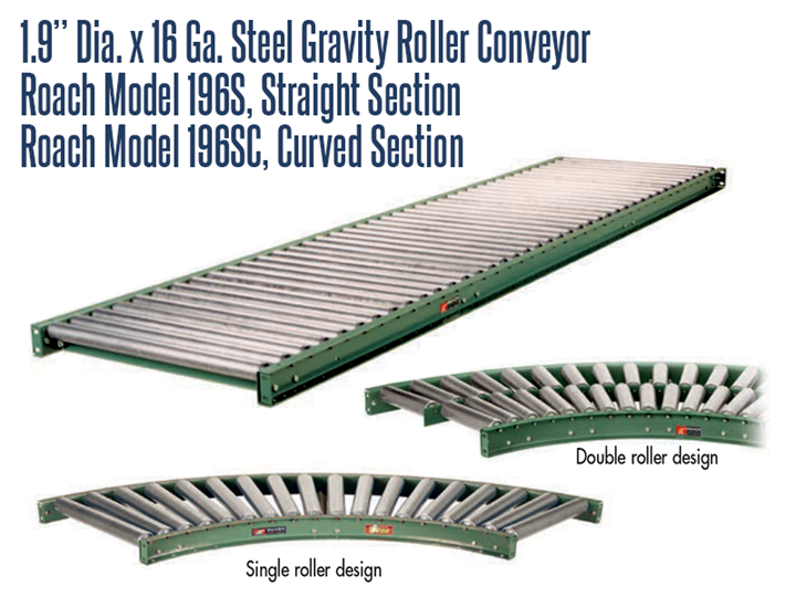 1.9” Dia. X 16 GA. Steel Gravity Roller Conveyor Roach Model 196S is a gravity conveyor that moves the load without utilizing motor power sources, usually down an incline or through a person pushing the load along a flat conveyor
